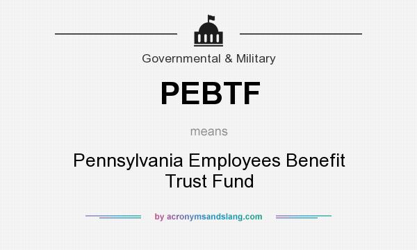 What does PEBTF mean? It stands for Pennsylvania Employees Benefit Trust Fund