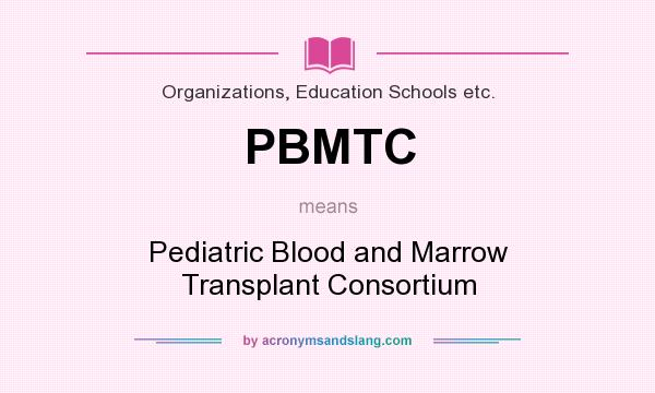 What does PBMTC mean? It stands for Pediatric Blood and Marrow Transplant Consortium
