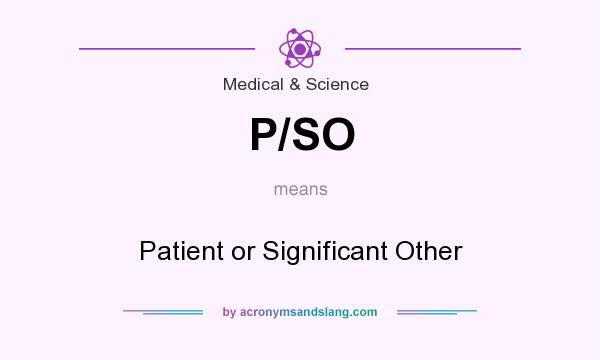 What does P/SO mean? It stands for Patient or Significant Other