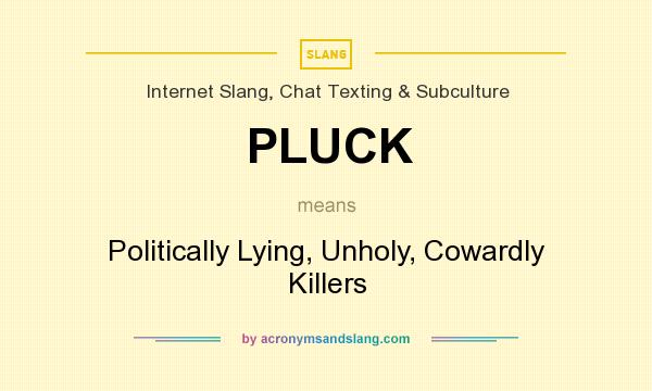 What does PLUCK mean? It stands for Politically Lying, Unholy, Cowardly Killers