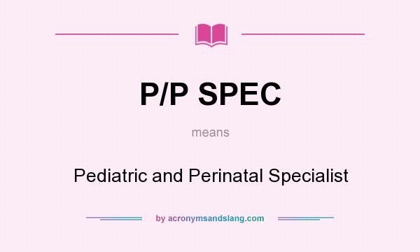 What does P/P SPEC mean? It stands for Pediatric and Perinatal Specialist