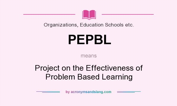 What does PEPBL mean? It stands for Project on the Effectiveness of Problem Based Learning