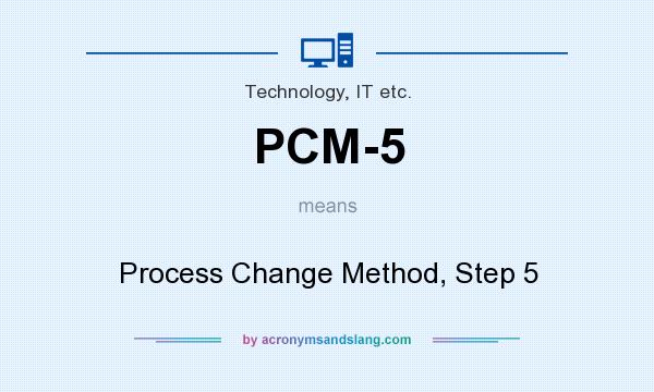 What does PCM-5 mean? It stands for Process Change Method, Step 5
