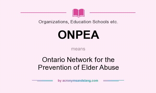What does ONPEA mean? It stands for Ontario Network for the Prevention of Elder Abuse