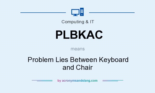 What does PLBKAC mean? It stands for Problem Lies Between Keyboard and Chair