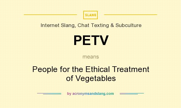 What does PETV mean? It stands for People for the Ethical Treatment of Vegetables