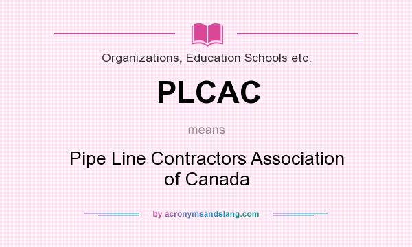 What does PLCAC mean? It stands for Pipe Line Contractors Association of Canada
