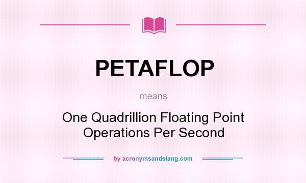 What does PETAFLOP mean? It stands for One Quadrillion Floating Point Operations Per Second