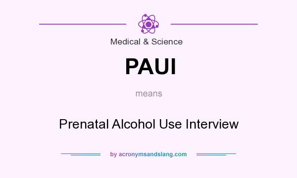 What does PAUI mean? It stands for Prenatal Alcohol Use Interview