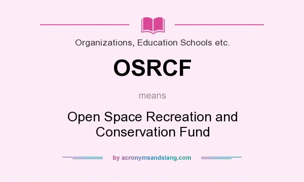 What does OSRCF mean? It stands for Open Space Recreation and Conservation Fund