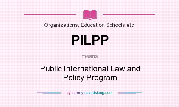 What does PILPP mean? It stands for Public International Law and Policy Program