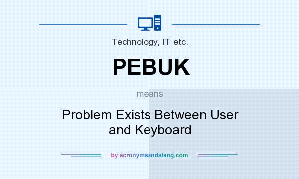 What does PEBUK mean? It stands for Problem Exists Between User and Keyboard