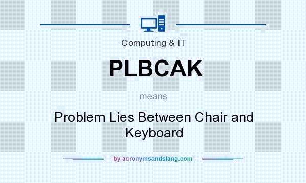 What does PLBCAK mean? It stands for Problem Lies Between Chair and Keyboard