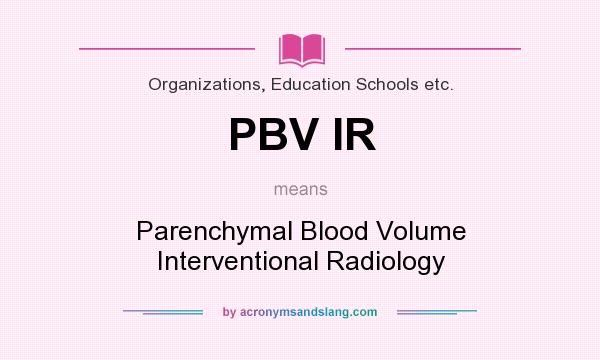 What does PBV IR mean? It stands for Parenchymal Blood Volume Interventional Radiology