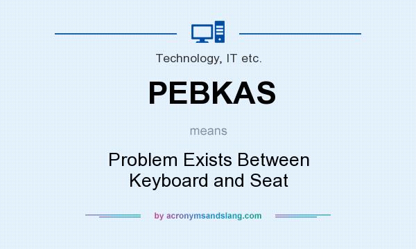 What does PEBKAS mean? It stands for Problem Exists Between Keyboard and Seat