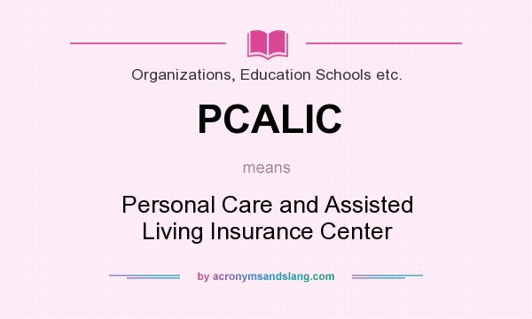 What does PCALIC mean? It stands for Personal Care and Assisted Living Insurance Center