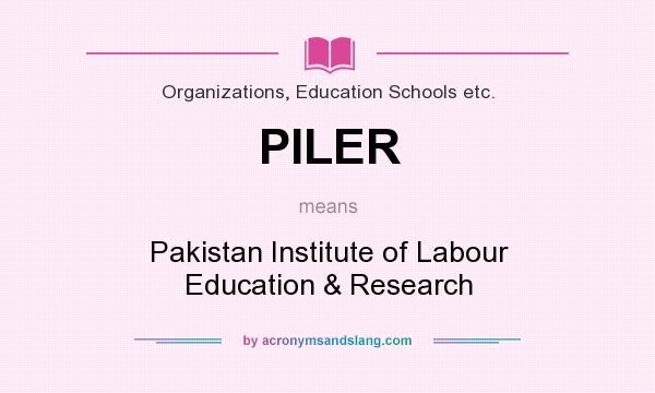 What does PILER mean? It stands for Pakistan Institute of Labour Education & Research