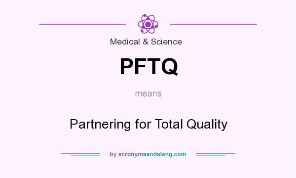 What does PFTQ mean? It stands for Partnering for Total Quality