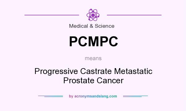 What does PCMPC mean? It stands for Progressive Castrate Metastatic Prostate Cancer