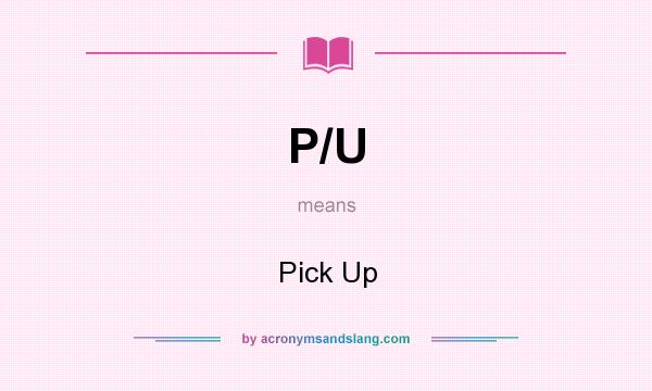 What does P/U mean? It stands for Pick Up