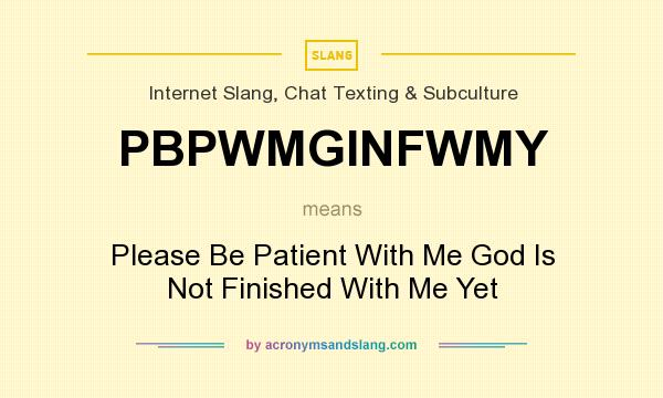 What does PBPWMGINFWMY mean? It stands for Please Be Patient With Me God Is Not Finished With Me Yet