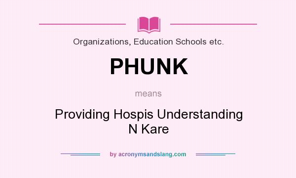 What does PHUNK mean? It stands for Providing Hospis Understanding N Kare