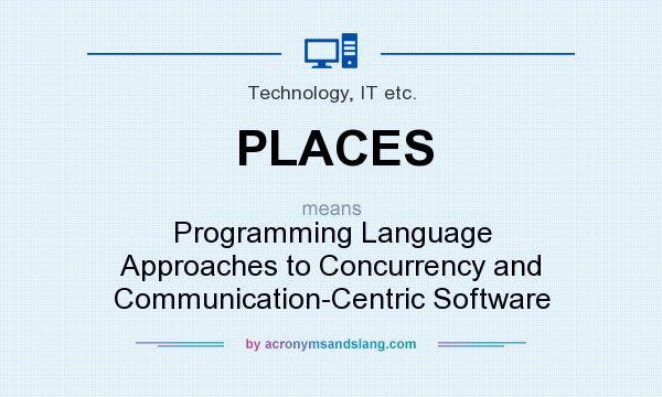 What does PLACES mean? It stands for Programming Language Approaches to Concurrency and Communication-Centric Software