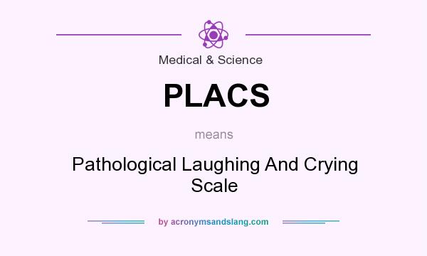 What does PLACS mean? It stands for Pathological Laughing And Crying Scale