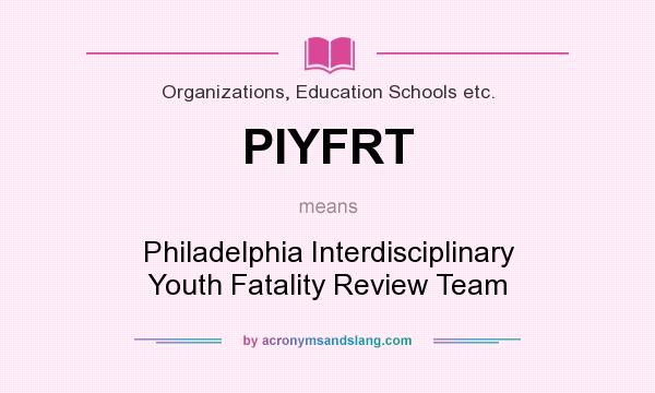 What does PIYFRT mean? It stands for Philadelphia Interdisciplinary Youth Fatality Review Team