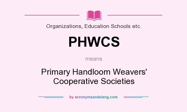 What does PHWCS mean? It stands for Primary Handloom Weavers` Cooperative Societies
