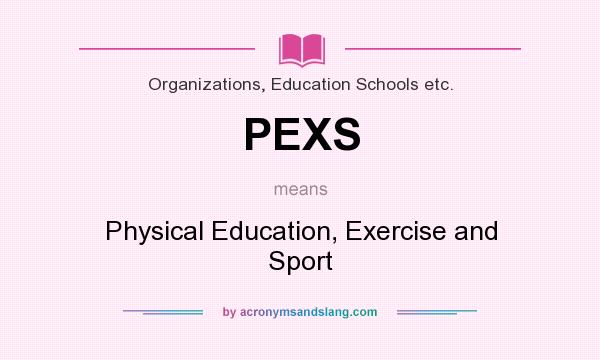 What does PEXS mean? It stands for Physical Education, Exercise and Sport