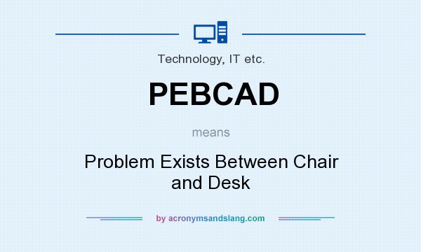 What does PEBCAD mean? It stands for Problem Exists Between Chair and Desk