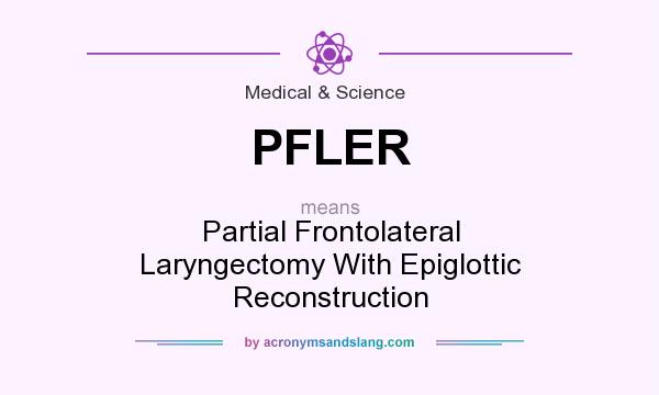 What does PFLER mean? It stands for Partial Frontolateral Laryngectomy With Epiglottic Reconstruction