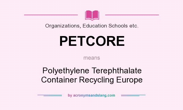 What does PETCORE mean? It stands for Polyethylene Terephthalate Container Recycling Europe