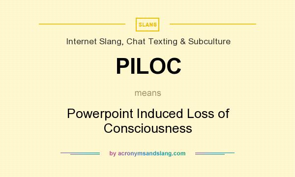 What does PILOC mean? It stands for Powerpoint Induced Loss of Consciousness