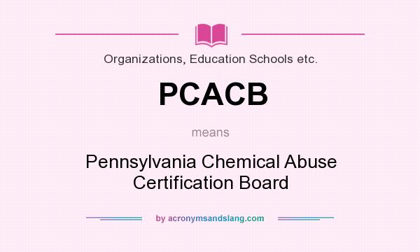 What does PCACB mean? It stands for Pennsylvania Chemical Abuse Certification Board