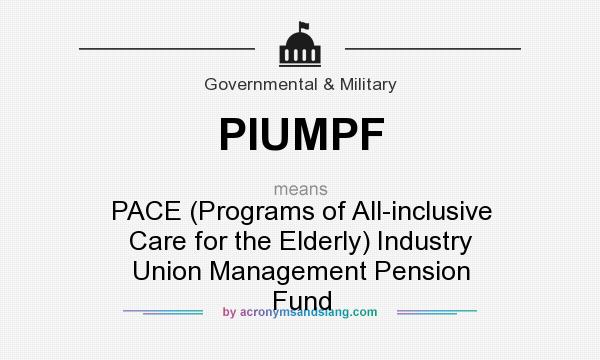 What does PIUMPF mean? It stands for PACE (Programs of All-inclusive Care for the Elderly) Industry Union Management Pension Fund