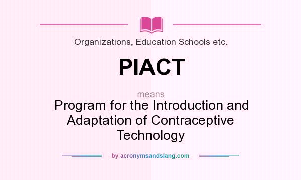 What does PIACT mean? It stands for Program for the Introduction and Adaptation of Contraceptive Technology