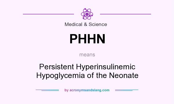 What does PHHN mean? It stands for Persistent Hyperinsulinemic Hypoglycemia of the Neonate