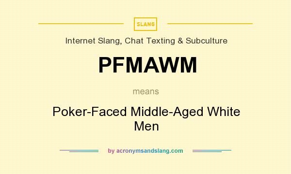 What does PFMAWM mean? It stands for Poker-Faced Middle-Aged White Men