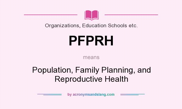 What does PFPRH mean? It stands for Population, Family Planning, and Reproductive Health