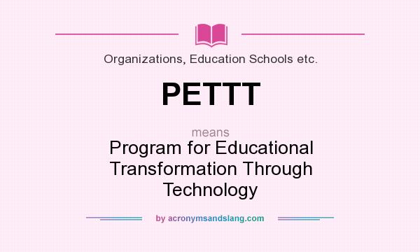 What does PETTT mean? It stands for Program for Educational Transformation Through Technology