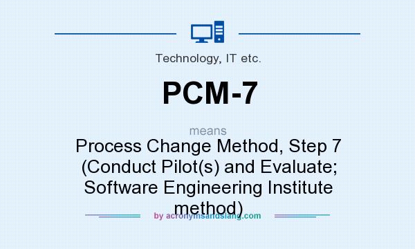 What does PCM-7 mean? It stands for Process Change Method, Step 7 (Conduct Pilot(s) and Evaluate; Software Engineering Institute method)
