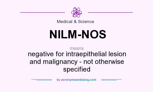 What does NILM-NOS mean? It stands for negative for intraepithelial lesion and malignancy - not otherwise specified