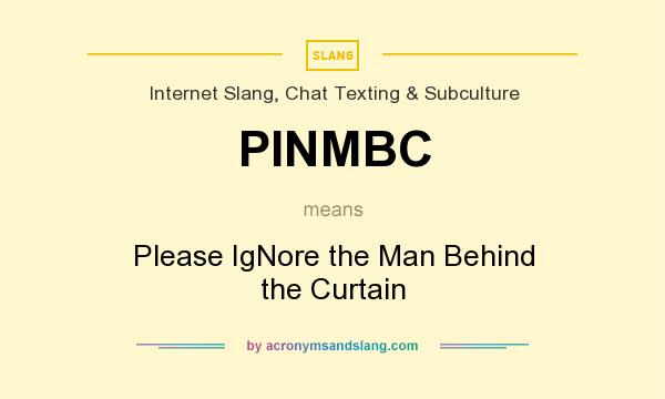 What does PINMBC mean? It stands for Please IgNore the Man Behind the Curtain