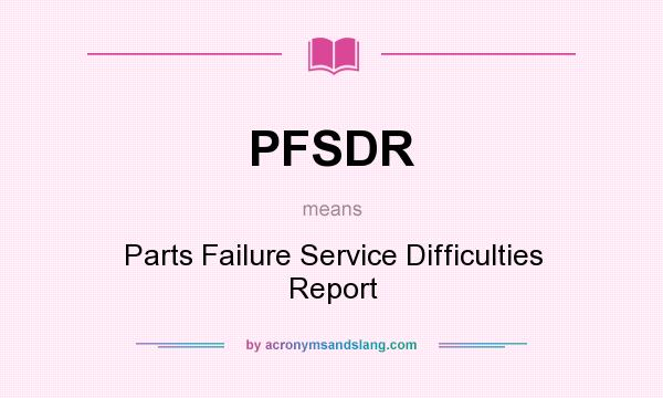 What does PFSDR mean? It stands for Parts Failure Service Difficulties Report