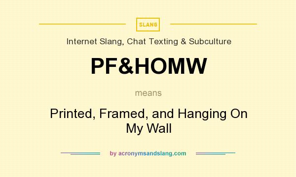 What does PF&HOMW mean? It stands for Printed, Framed, and Hanging On My Wall