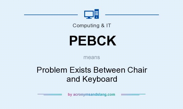 What does PEBCK mean? It stands for Problem Exists Between Chair and Keyboard