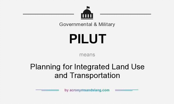 What does PILUT mean? It stands for Planning for Integrated Land Use and Transportation