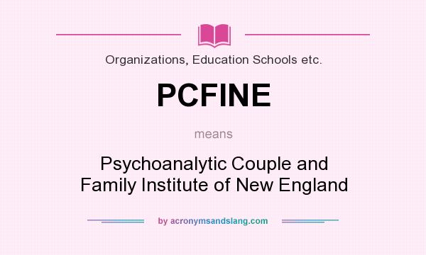 What does PCFINE mean? It stands for Psychoanalytic Couple and Family Institute of New England